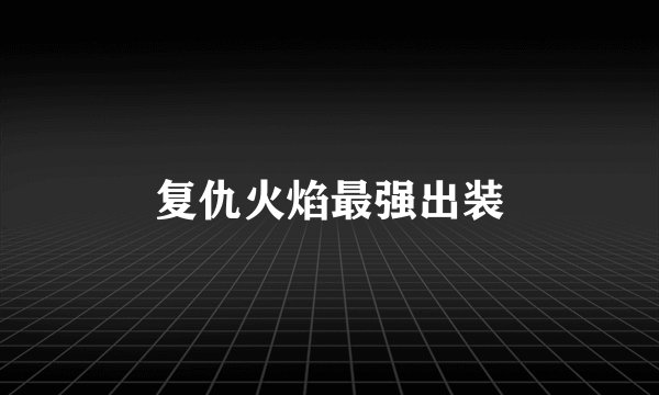 复仇火焰最强出装