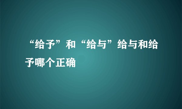 “给予”和“给与”给与和给予哪个正确