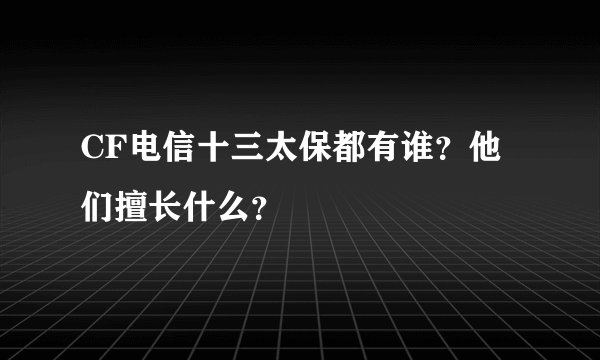 CF电信十三太保都有谁？他们擅长什么？