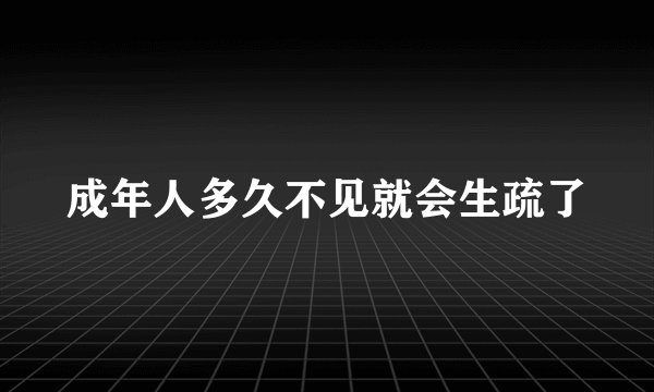 成年人多久不见就会生疏了