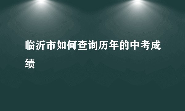 临沂市如何查询历年的中考成绩