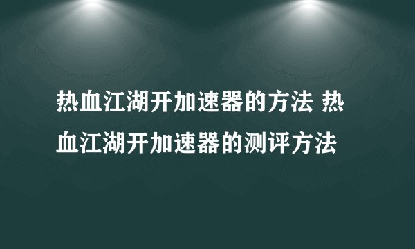 热血江湖开加速器的方法 热血江湖开加速器的测评方法