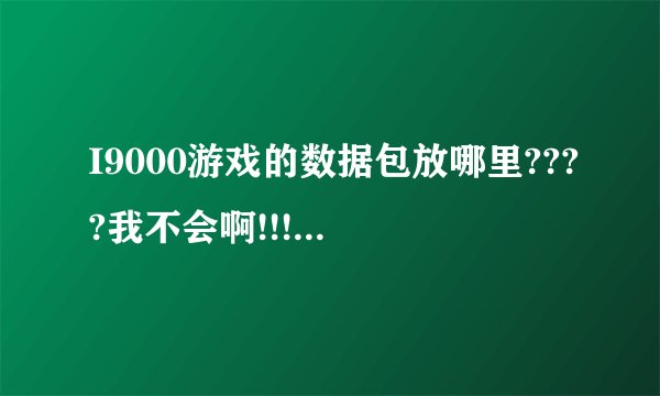 I9000游戏的数据包放哪里????我不会啊!!!!例如