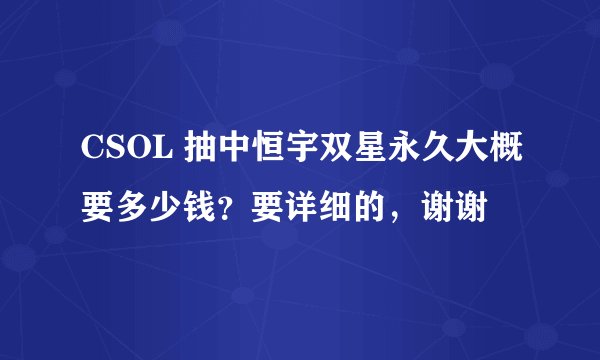 CSOL 抽中恒宇双星永久大概要多少钱？要详细的，谢谢