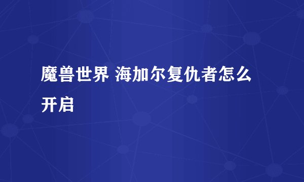 魔兽世界 海加尔复仇者怎么开启