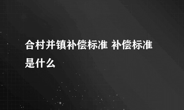 合村并镇补偿标准 补偿标准是什么