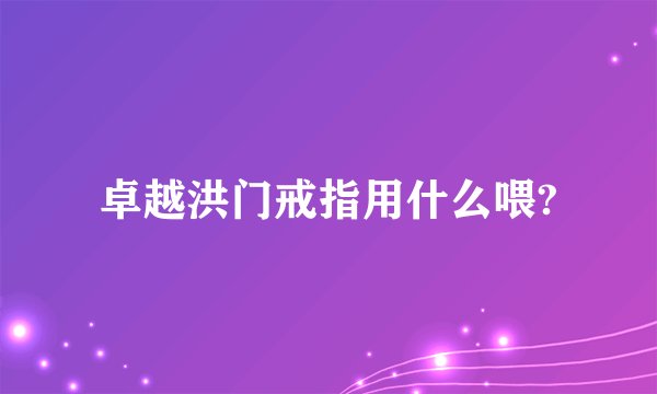 卓越洪门戒指用什么喂?