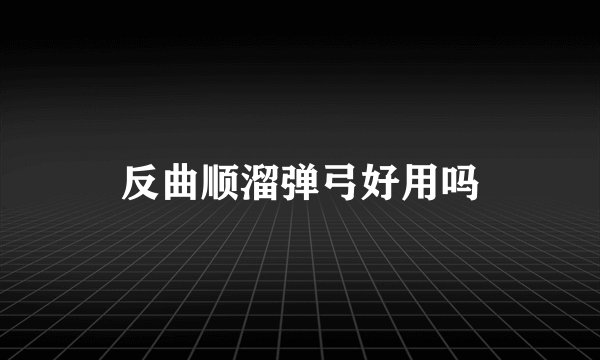 反曲顺溜弹弓好用吗