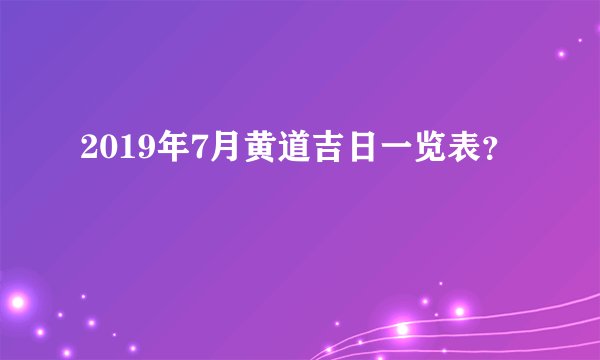2019年7月黄道吉日一览表？