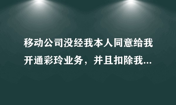 移动公司没经我本人同意给我开通彩玲业务，并且扣除我6O元彩铃年包，我该怎么样投诉。