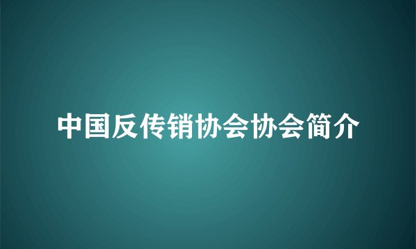 中国反传销协会协会简介