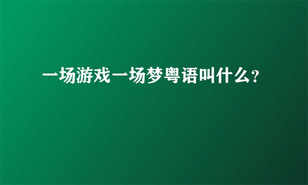 一场游戏一场梦粤语叫什么？