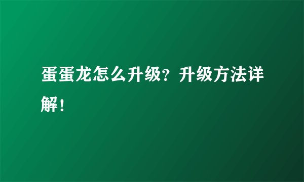 蛋蛋龙怎么升级？升级方法详解！