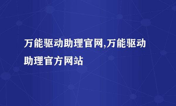 万能驱动助理官网,万能驱动助理官方网站