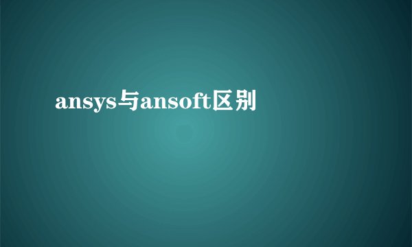 ansys与ansoft区别