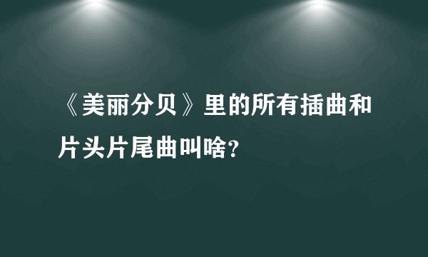 《美丽分贝》里的所有插曲和片头片尾曲叫啥？