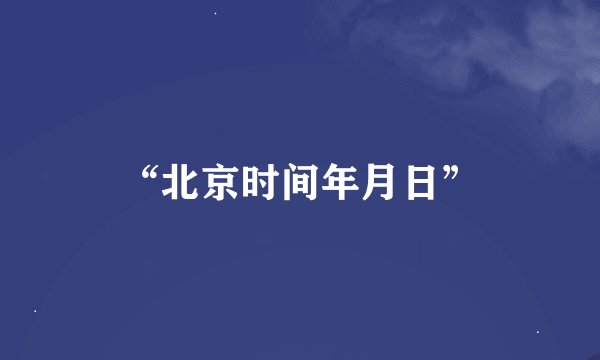“北京时间年月日”