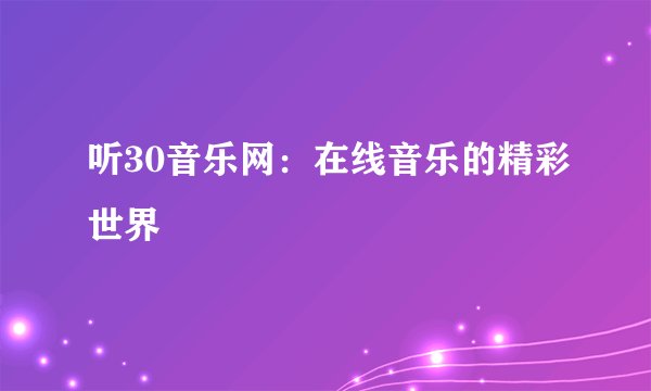 听30音乐网：在线音乐的精彩世界