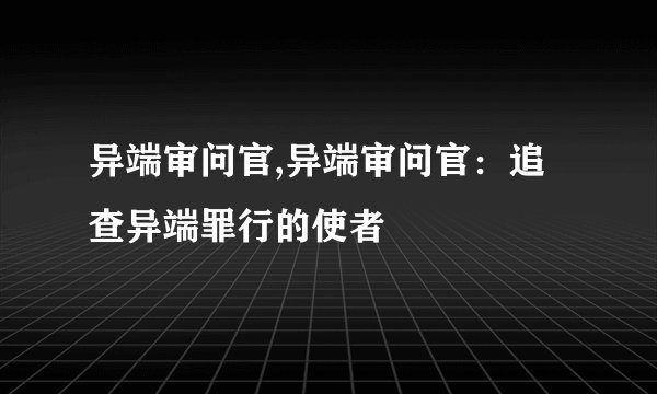 异端审问官,异端审问官：追查异端罪行的使者