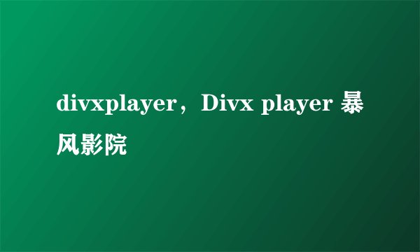divxplayer，Divx player 暴风影院