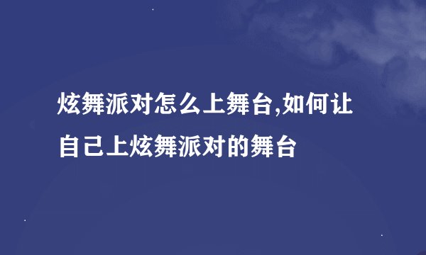 炫舞派对怎么上舞台,如何让自己上炫舞派对的舞台