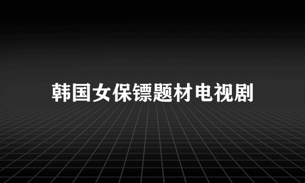 韩国女保镖题材电视剧