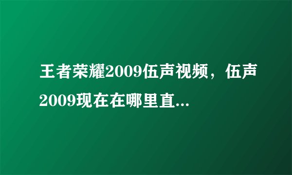 王者荣耀2009伍声视频，伍声2009现在在哪里直播听说他只玩dota1是么