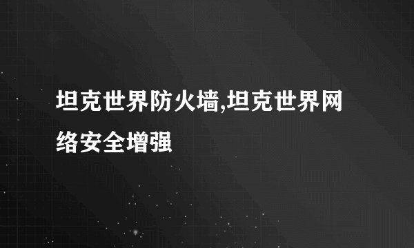 坦克世界防火墙,坦克世界网络安全增强