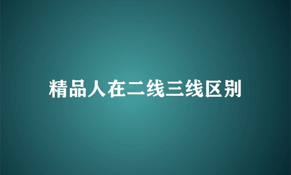 精品人在二线三线区别