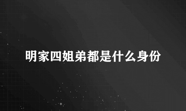 明家四姐弟都是什么身份