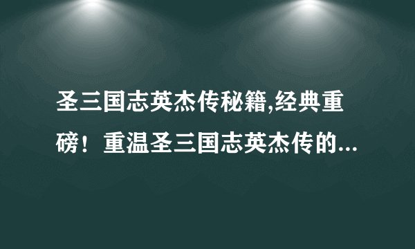 圣三国志英杰传秘籍,经典重磅！重温圣三国志英杰传的必杀技巧