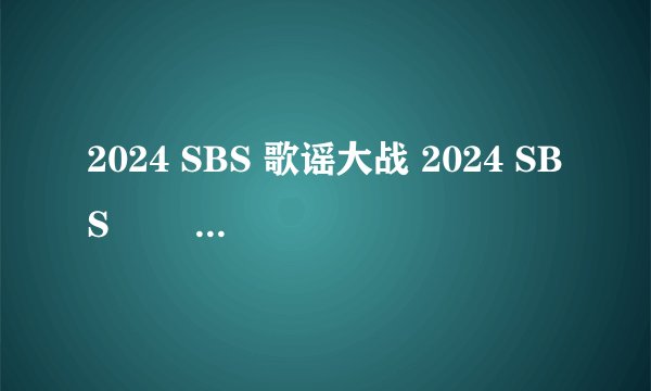 2024 SBS 歌谣大战 2024 SBS 가요대전 (2024)全集未删减高清版免费下载