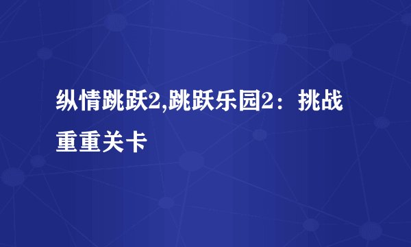 纵情跳跃2,跳跃乐园2：挑战重重关卡