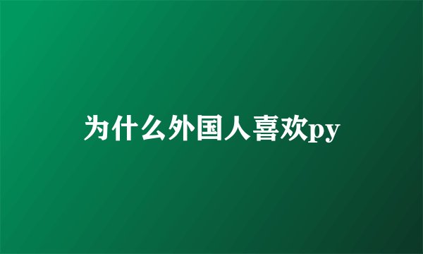为什么外国人喜欢py