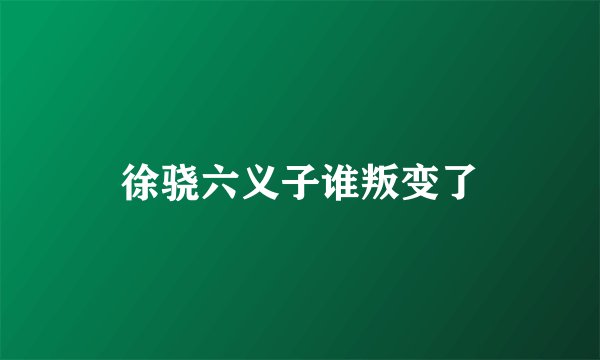 徐骁六义子谁叛变了