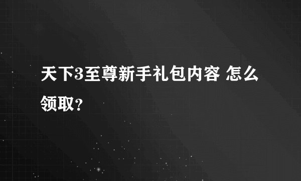 天下3至尊新手礼包内容 怎么领取？