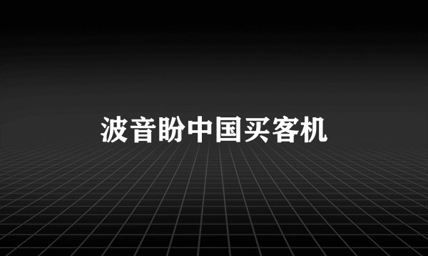 波音盼中国买客机