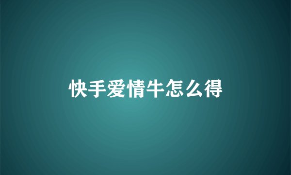 快手爱情牛怎么得
