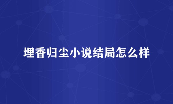 埋香归尘小说结局怎么样