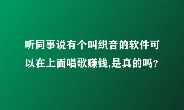 听同事说有个叫织音的软件可以在上面唱歌赚钱,是真的吗?