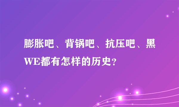 膨胀吧、背锅吧、抗压吧、黑WE都有怎样的历史？