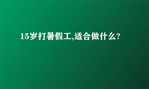 15岁打暑假工,适合做什么?
