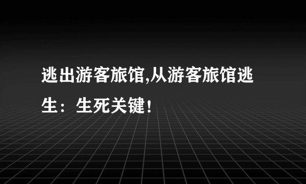逃出游客旅馆,从游客旅馆逃生：生死关键！