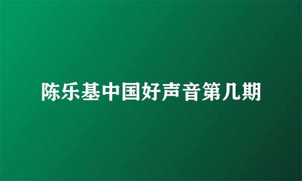 陈乐基中国好声音第几期