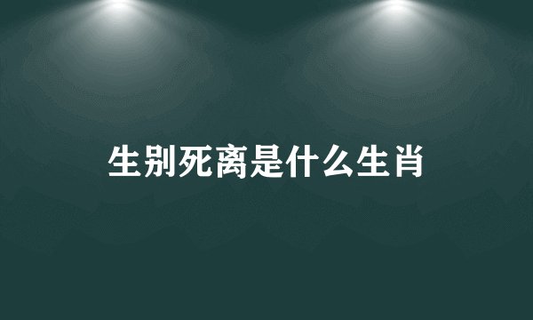 生别死离是什么生肖