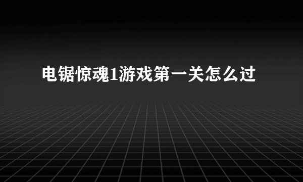 电锯惊魂1游戏第一关怎么过