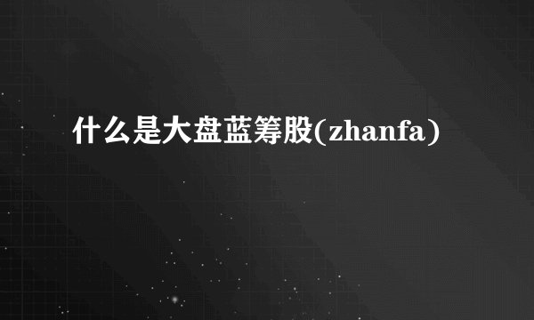 什么是大盘蓝筹股(zhanfa)