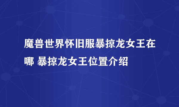 魔兽世界怀旧服暴掠龙女王在哪 暴掠龙女王位置介绍