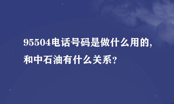 95504电话号码是做什么用的,和中石油有什么关系？