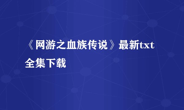 《网游之血族传说》最新txt全集下载